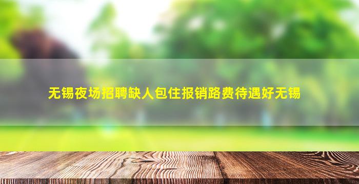 无锡夜场招聘缺人包住报销路费待遇好无锡